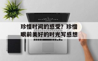 珍惜时间的感受？珍惜眼前美好的时光写感想