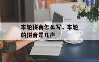 车轮拼音怎么写，车轮的拼音是几声