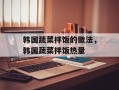韩国蔬菜拌饭的做法，韩国蔬菜拌饭热量