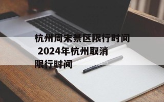 杭州周末景区限行时间 2024年杭州取消限行时间
