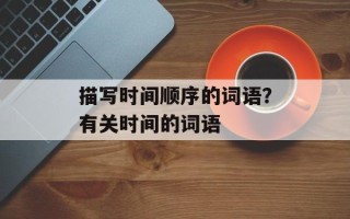 描写时间顺序的词语？有关时间的词语