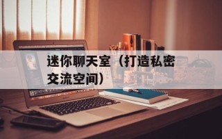 迷你聊天室（打造私密交流空间）
