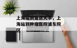 上海站到复旦大学，上海站到肿瘤医院浦东院区