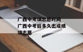 广西中考填志愿时间 广西中考后多久出成绩填志愿