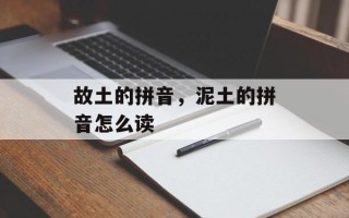 故土的拼音，泥土的拼音怎么读