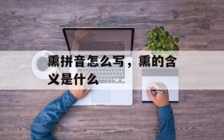 熏拼音怎么写，熏的含义是什么