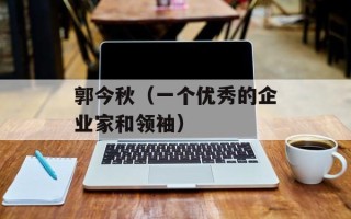 郭今秋（一个优秀的企业家和领袖）