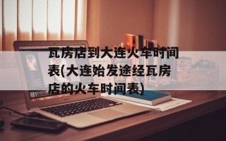 瓦房店到大连火车时间表(大连始发途经瓦房店的火车时间表)