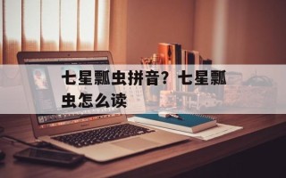 七星瓢虫拼音？七星瓢虫怎么读