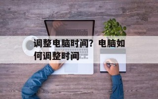 调整电脑时间？电脑如何调整时间