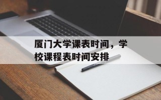 厦门大学课表时间，学校课程表时间安排