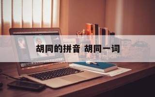 胡同的拼音 胡同一词