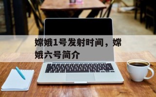 嫦娥1号发射时间，嫦娥六号简介