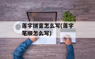 莲字拼音怎么写(莲字笔顺怎么写)