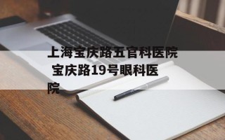 上海宝庆路五官科医院 宝庆路19号眼科医院