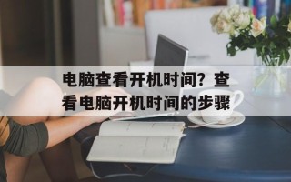 电脑查看开机时间？查看电脑开机时间的步骤