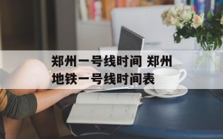 郑州一号线时间 郑州地铁一号线时间表