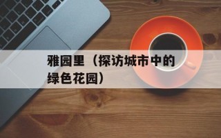 雅园里（探访城市中的绿色花园）