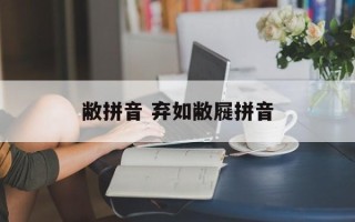 敝拼音 弃如敝屣拼音