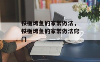 铁板烤鱼的家常做法，铁板烤鱼的家常做法窍门
