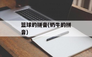 篮球的拼音(奶牛的拼音)