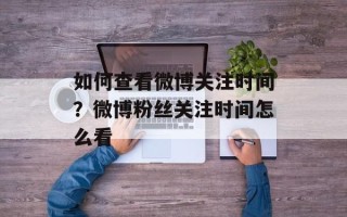 如何查看微博关注时间？微博粉丝关注时间怎么看