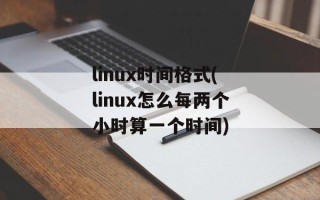 linux时间格式(linux怎么每两个小时算一个时间)