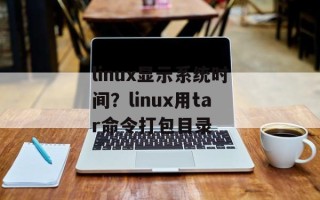 linux显示系统时间？linux用tar命令打包目录