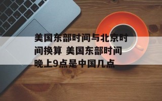 美国东部时间与北京时间换算 美国东部时间晚上9点是中国几点