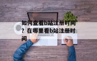 如何查看b站注册时间？在哪里看b站注册时间