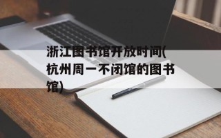 浙江图书馆开放时间(杭州周一不闭馆的图书馆)