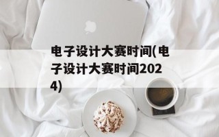 电子设计大赛时间(电子设计大赛时间2024)