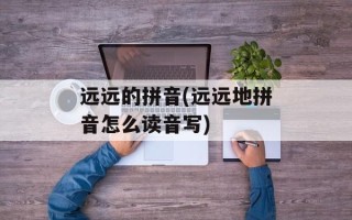 远远的拼音(远远地拼音怎么读音写)