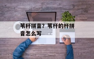 苇秆拼音？苇杆的杆拼音怎么写