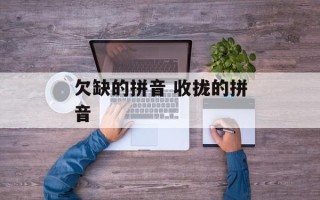 欠缺的拼音 收拢的拼音
