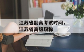 江苏省副高考试时间，江苏省高级职称