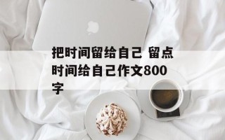 把时间留给自己 留点时间给自己作文800字