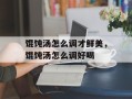 馄饨汤怎么调才鲜美，馄饨汤怎么调好喝