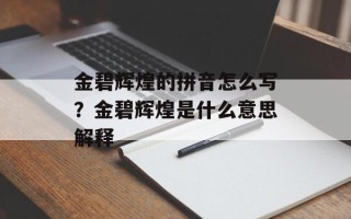 金碧辉煌的拼音怎么写？金碧辉煌是什么意思解释
