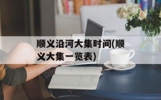 顺义沿河大集时间(顺义大集一览表)