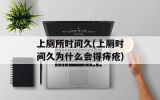 上厕所时间久(上厕时间久为什么会得痔疮)