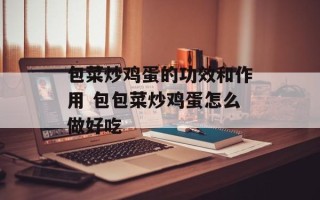 包菜炒鸡蛋的功效和作用 包包菜炒鸡蛋怎么做好吃