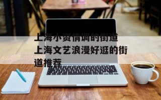上海小资情调的街道 上海文艺浪漫好逛的街道推荐