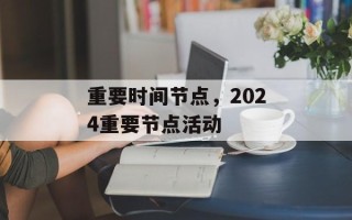 重要时间节点，2024重要节点活动