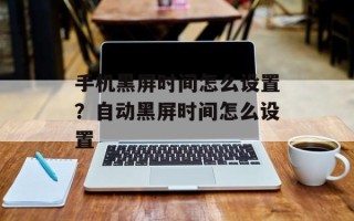 手机黑屏时间怎么设置？自动黑屏时间怎么设置