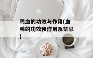 鸭血的功效与作用(血鸭的功效和作用及禁忌)