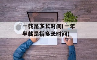 一载是多长时间(一年半载是指多长时间)