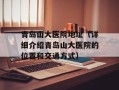 青岛山大医院地址（详细介绍青岛山大医院的位置和交通方式）