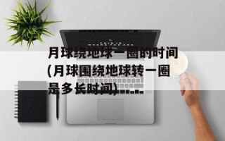 月球绕地球一圈的时间(月球围绕地球转一圈是多长时间)