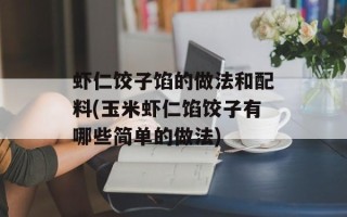 虾仁饺子馅的做法和配料(玉米虾仁馅饺子有哪些简单的做法)